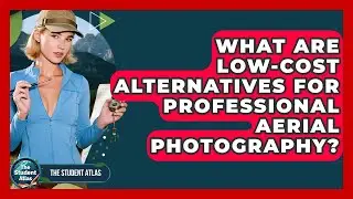 What Are Low-cost Alternatives For Professional Aerial Photography? - The Student Atlas