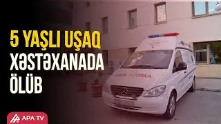 Gəncədə xəstəxanada baş verən ölüm faktı araşdırılır | APA TV