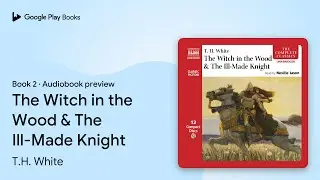 The Witch in the Wood & The Ill-Made Knight by T.H. White &middot; Audiobook preview