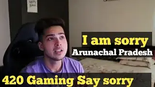 420 gaming say sorry to Arunachal pradesh i am sorry guys