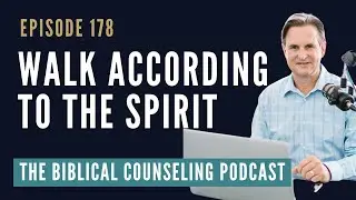 178: Walk According To The Spirit // The Biblical Counseling Podcast