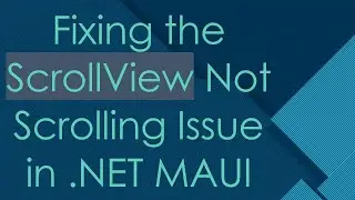 Fixing the ScrollView Not Scrolling Issue in .NET MAUI