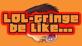 LOL-cringe be like