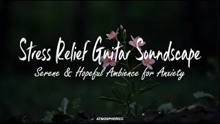 1-Hour Stress Relief Guitar Soundscape - Serene & Hopeful Ambience for Anxiety Relief