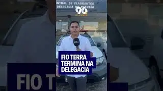 FIO TERRA TERMINA NA DELEGACIA
