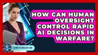 How Can Human Oversight Control Rapid AI Decisions In Warfare? - AI and Technology Law