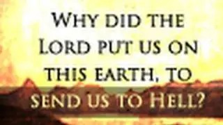 Why did the Lord put us on this earth, to send us to Hell?