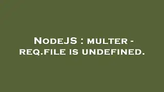NodeJS : multer - req.file is undefined.