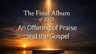 [The Final Album of 2025] An Offering of Praise and the Gospel (33min)