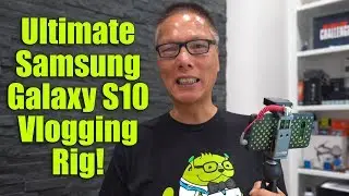 Building The Ultimate Samsung Galaxy S10 Vlogging Rig