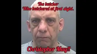 Butcher who butchered at first sight Christopher May       Wales most notorious killers Episode:1