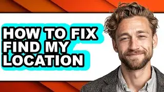 How to Fix Find My Location - Full Guide