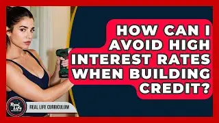 How Can I Avoid High Interest Rates When Building Credit? - Real Life Curriculum