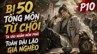 P10 BỊ 50 TÔNG MÔN TỪ CHỐI, TA VÀO NHẦM MÔN PHÁI TOÀN ĐẠI LÃO GIẢ NGHÈO