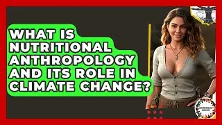 What Is Nutritional Anthropology And Its Role In Climate Change? - Anthropology Insights