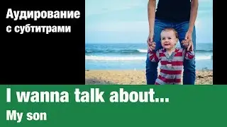 I wanna talk about... &mdash; My son | Суфлёр &mdash; аудирование по английскому языку
