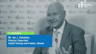 Interview with Mr. Ian J. Valentine, Principal Consultant, Digital Strategy and Product, Huawei