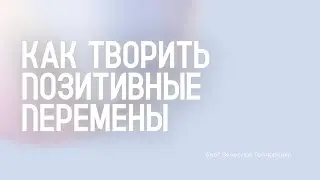 Как творить позитивные перемены - Вячеслав Гончаренко | 01.02