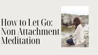 How to Let Go: Non Attachment Meditation