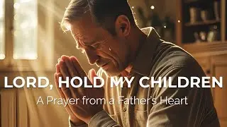 A Father&rsquo;s Prayer &ndash; Christian Song for Father&rsquo;s Day | Worship Ballad for Dads and Children