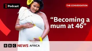 Why are more women giving birth in their forties? | The Conversation | BBC Focus on Africa
