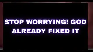 Stop Worrying Right Now &mdash; God Has Already Solved Your Problem