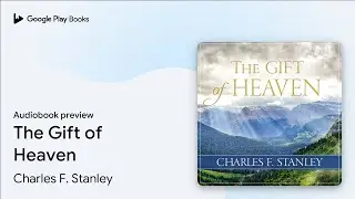 The Gift of Heaven: Exploring Hope in the Life&hellip; by Charles F. Stanley &middot; Audiobook preview