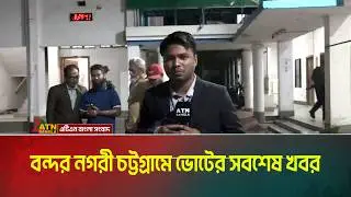 বন্দর নগরী চট্টগ্রামে ভোটের সবশেষ খবর । Chattogram । Voter Khobor । ATN Bangla News