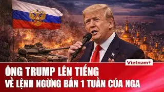 Ông Trump bình luận bất ngờ về lệnh ngừng bắn một tuần của Nga, xem đây là động thái đáng chú ý