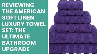 Reviewing the American Soft Linen Luxury Towel Set: The Ultimate Bathroom Upgrade