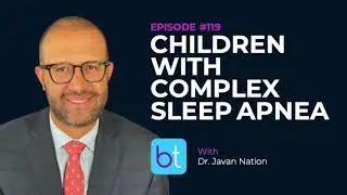 Children with Complex Sleep Apnea w/ Dr. Javan Nation | BackTable ENT Podcast Ep. 119