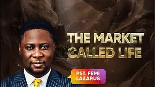 THE MARKET CALLED LIFE  - Apostle Femi Lazarus