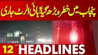 High Alert! Lahore in Danger | Heavy Fog in Punjab | 12AM Lahore News HD Headlines