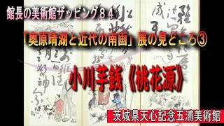 館長の美術館ザッピング84「奥原晴湖と近代の南画」展の見どころ③（4月20日まで）◎小川芋銭《桃花源》 天心記念五浦美術館