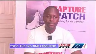 RAPTURE WATCH =THE END TIME LABOURERS B SATURDAY 3RD JUNE, 2023
