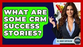 What Are Some CRM Success Stories? - All About Capitalism