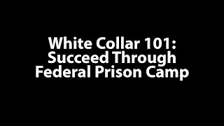 White Collar 101: Succeed Through Federal Prison Camp