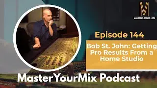 Master Your Mix Podcast: EP 144: Bob St. John: Getting Pro Results From a Home Studio