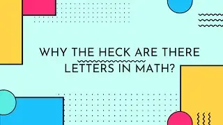 Why the heck are there letters in Math?