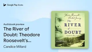 The River of Doubt: Theodore Roosevelt's&hellip; by Candice Millard &middot; Audiobook preview