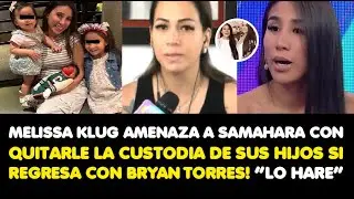 MELISSA KLUG AMENAZA A SAMAHARA CON QUITARLE LA CUSTODIA DE SUS HIJOS SI REGRESA CON BRYAN TORRES!