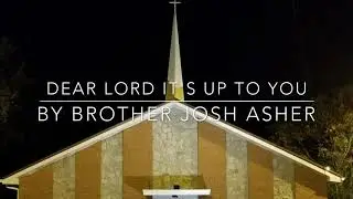 DEAR LORD I'TS UP TO YOU - By Brother Josh Asher 10-08-2017