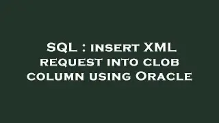 SQL : insert XML request into clob column using Oracle