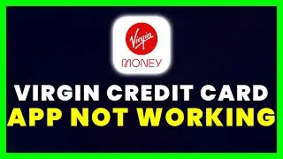 Virgin Credit Card App Not Working: How to Fix Virgin Money Credit Card App Not Working