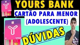 YOURS BANK - CONTA E CART&Atilde;O PARA ADOLESCENTES (D&Uacute;VIDAS E RESPOSTAS) | MENOR DE IDADE