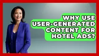 Why Use User-generated Content For Hotel Ads? - Hospitality Management Mastery