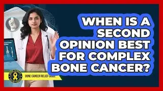 When Is a Second Opinion Best For Complex Bone Cancer?