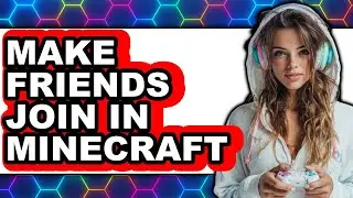 How to Make Friends Join in Minecraft - Easy Guide