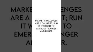 Market Challenges Are A Gauntlet; Run It With Grit To Emerge Stronger And Richer.