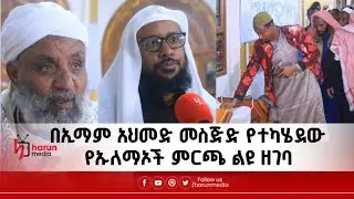 በኢማም አህመድ መስጅድ የተካሄደው የኡለማኦች ምርጫ ልዩ ዘገባ||Harunmedia||